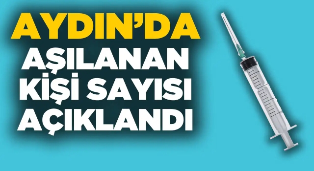 Aydın'da Aşılanan Kişi Sayısı Güncellendi