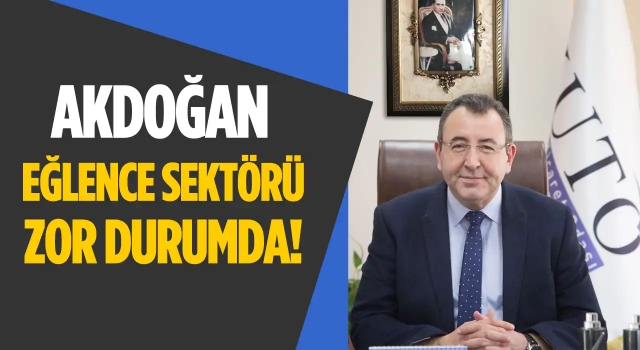 Akdoğan; Eğlence Sektörü Zor Durumda!