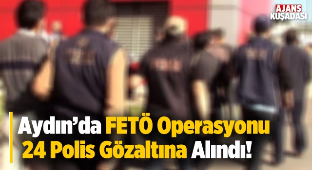 Aydın'da FETÖ Operasyonu! 24 Gözaltı