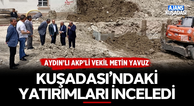 AKP'li metin Yavuz Kuşadası'ndaki Yatırımları İnceledi