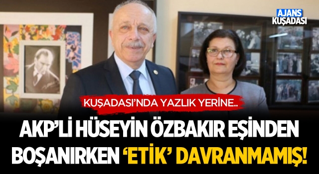 Akp'li Hüseyin Özbakır Eşinden Boşanırken 'Etik' Davranmamış!