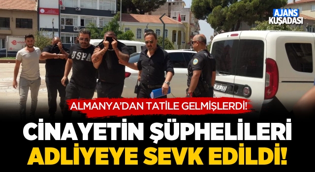 Kuşadası'ndaki Cinayetin Şüphelileri Adliyeye Sevk Edildi!