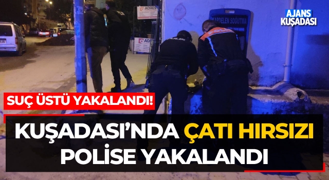 Kuşadası'nda Çatı Hırsızı Polise Yakalandı!