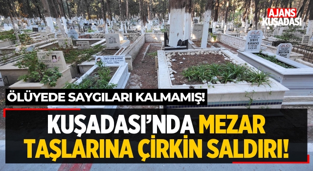 Kuşadası'nda Mezar Taşlarına Çirkin Saldırı!