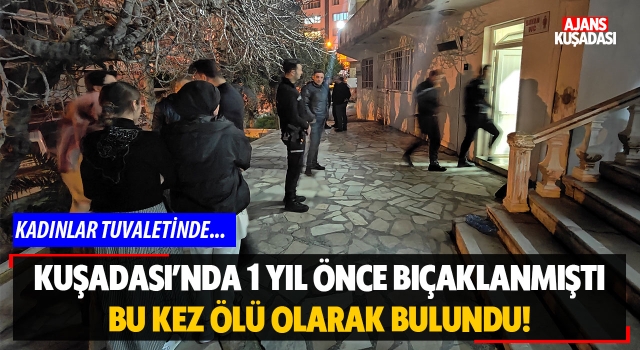 Kuşadası'nda 1 Yıl Önce Bıçaklanmıştı Bu Kez Ölü Bulundu!