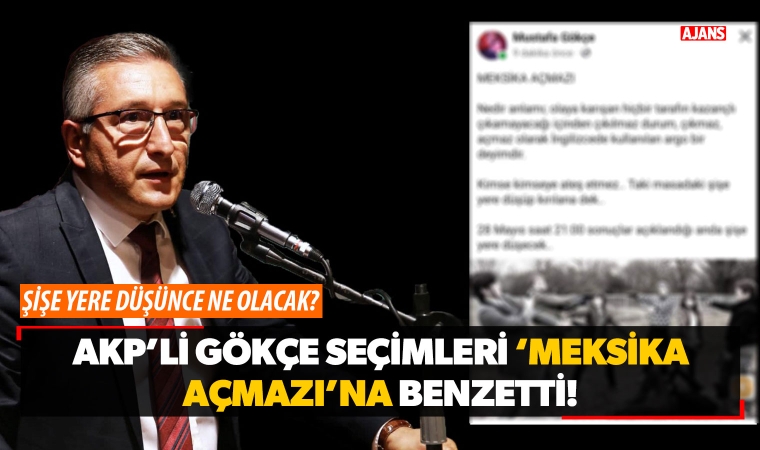 AKP'li Gökçe Seçimleri 'Meksika Açmazı'na Benzetti!