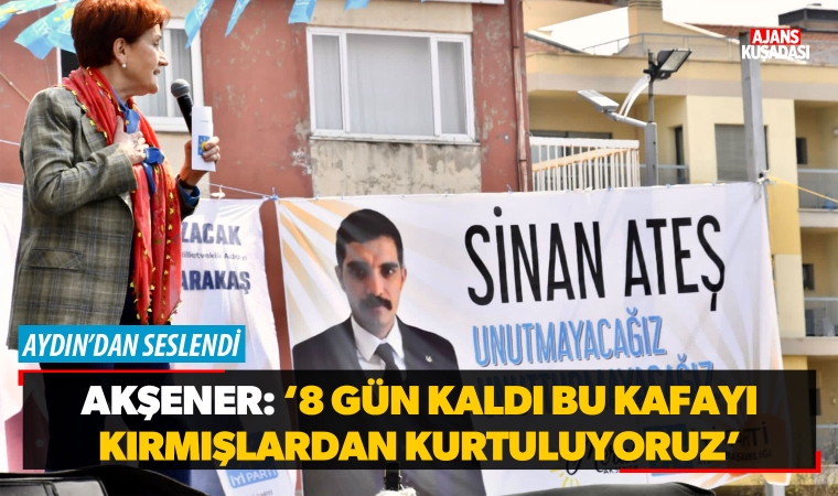 Akşener: '8 Gün Kaldı Bu Kafayı Kırmışlardan Kurtuluyoruz'