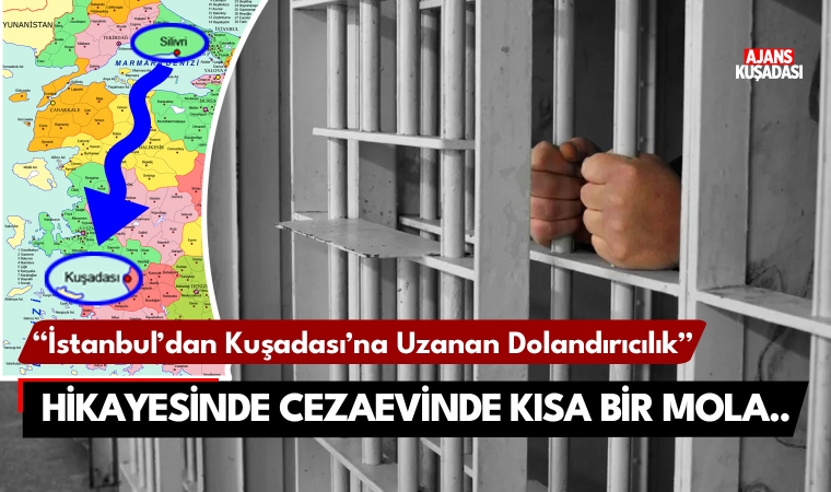 İstanbul'dan Kuşadası'na uzanan dolandırıcılık hikayesinde, cezaevinde bir mola..