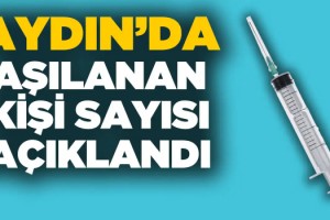 Aydın'da Aşılanan Kişi Sayısı Güncellendi