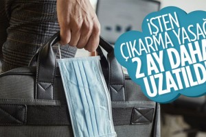 İşten Çıkarma Yasağı 2 Ay Daha Uzatıldı!