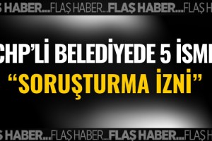 CHP'li Kuşadası Belediyesi'nde 5 İsme Soruşturma İzni!