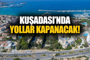 Kuşadası'nda Yollar Trafiğe Kapatılacak!
