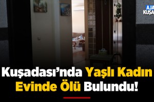 Kuşadası'nda Yaşlı Kadın Evinde Ölü Bulundu!