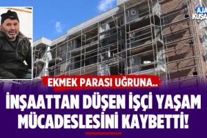 İnşaattan Düşen İşçi Yaşam Mücadelesini Kaybetti!