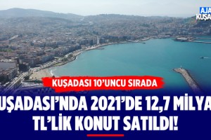 Kuşadası'nda 2021'de 12,7 Milyar TL'lik Konut Satıldı!