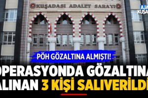 Kuşadası'nda Operasyonda Gözaltına Alınan 3 Kişi Salıverildi!