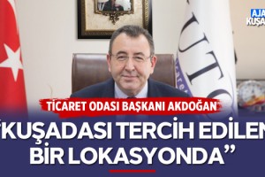 Ticaret Odası Başkanı Akdoğan; "Kuşadası Tercih Edilen Bir Lokasyonda"