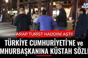 Arap Turistten Türkiye Cumhuriyetine ve Cumhurbaşkanına Küstah Sözler!