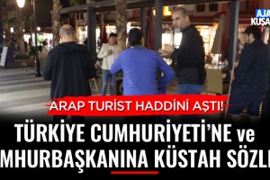 Arap Turistten Türkiye Cumhuriyetine ve Cumhurbaşkanına Küstah Sözler!