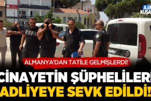 Kuşadası'ndaki Cinayetin Şüphelileri Adliyeye Sevk Edildi!