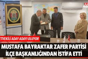 Mustafa Bayraktar Zafer Partisi İlçe Başkanlığından İstifa Etti