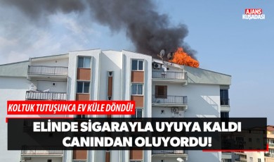 Elinde sigarayla uyuya kaldı, canından oluyordu!