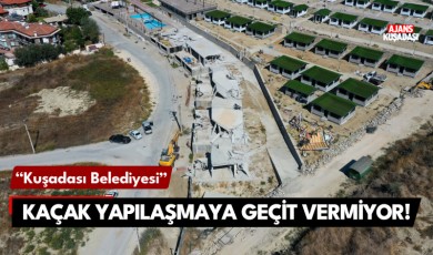 Kuşadası Belediyesi kaçak yapılaşmaya geçit vermiyor!