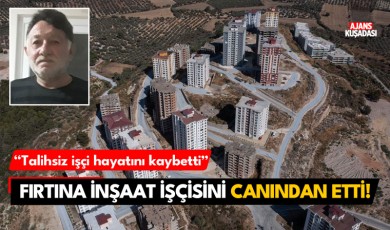 Kuşadası'nda fırtına inşaat işçisini canından etti!